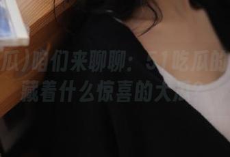 咱们来聊聊：51吃瓜的链接里藏着什么惊喜的大瓜？