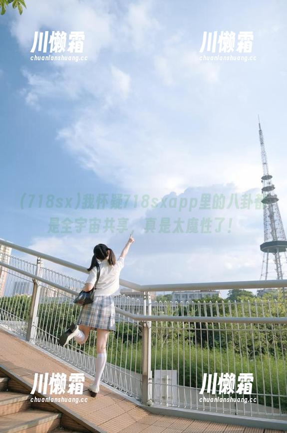 718sx 我怀疑718sxapp里的八卦都是全宇宙共享,真是太魔性了!