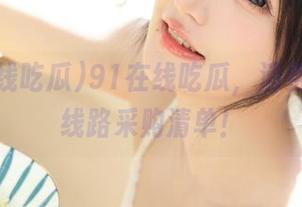 91在线吃瓜，消费情感的线路采购清单！