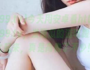 今天用安卓看https://xgua99.tv，发现瓜的滋味跟我的午饭比起来，真是高雅了不少！