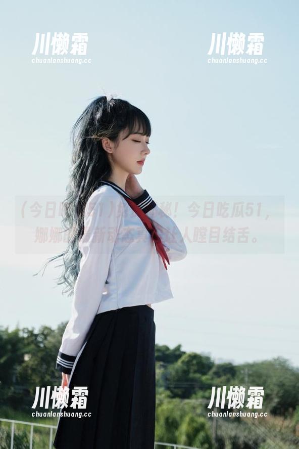 今日吃瓜51 免费揭秘!今日吃瓜51,娜娜的最新动态真是让人瞠目结舌。