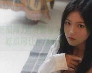 这资源也太诱人了吧？免费吃瓜网让你越吃越上瘾！