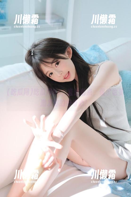 吃瓜网91，直达萌点，偶尔也要激发你的好奇心！