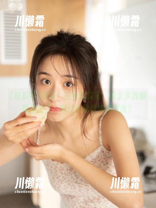 更新！在线吃瓜网，瓜太多我都跟不上了，哪位小伙伴来救救我？