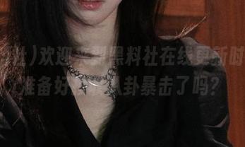 欢迎来到黑料社在线更新时刻，准备好接收八卦暴击了吗？